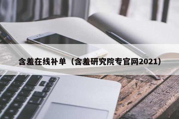 含羞在线补单（含羞研究院专官网2021）